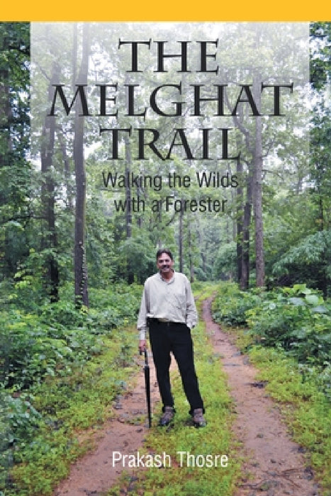 The Melghat Trail: Walking the Wilds with a Forester by Prakash Thosre