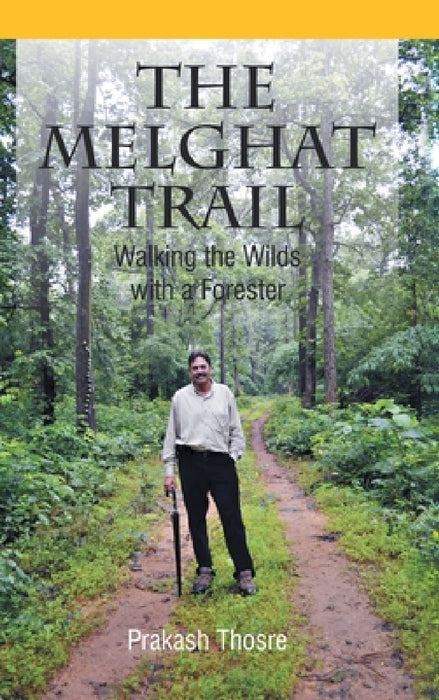 The Melghat Trail: Walking the Wilds with a Forester by Prakash Thosre
