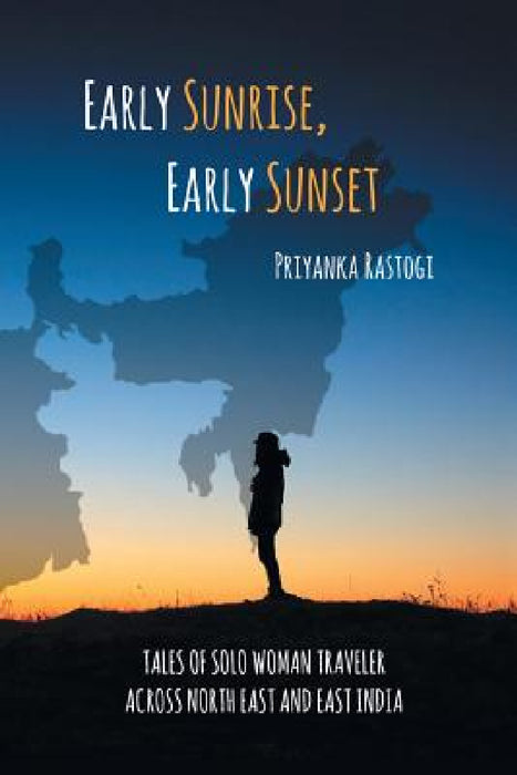 Early Sunrise, Early Sunset: Tales of a Solo Woman Traveler Across North East and East India by Priyanka Rastogi