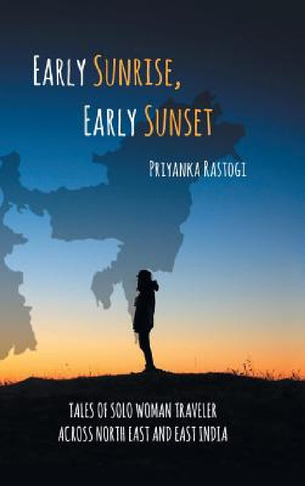 Early Sunrise, Early Sunset: Tales of a Solo Woman Traveler Across North East and East India by Priyanka Rastogi