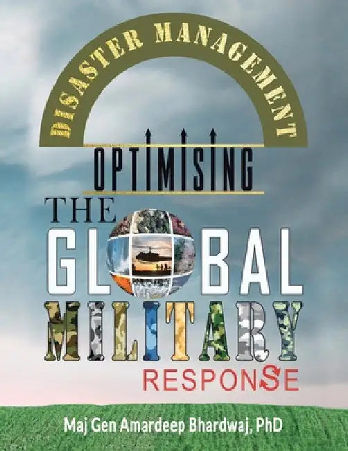 Disaster Management: Optimising the Global Military Response by Maj Gen Amardeep Bhardwaj