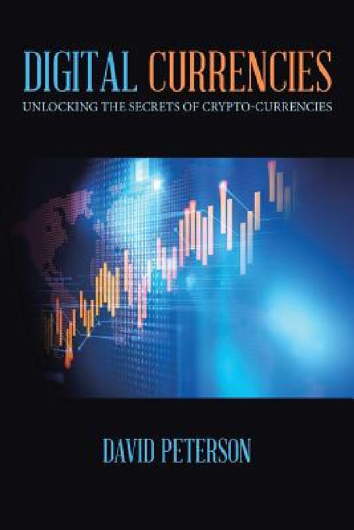 Digital Currencies: Unlocking the Secrets of Crypto-Currencies by David Peterson