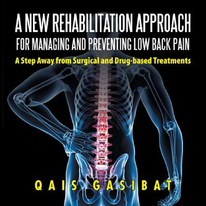 A New Rehabilitation Approach for Managing and Preventing Low Back Pain: A Step Away from Surgical and Drug-based Treatments by Qais Gasibat