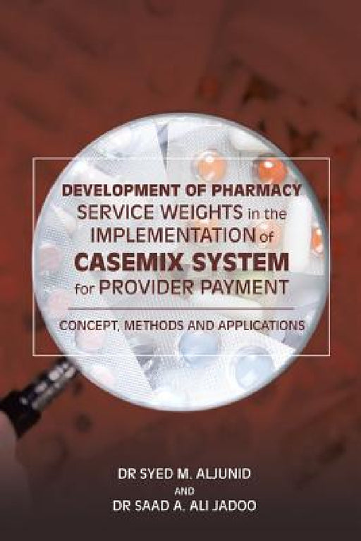 Development of Pharmacy Service Weights in the Implementation of Casemix System for Provider Payment: Concept, Methods and Applications by Dr Aljunid, Dr Jadoo