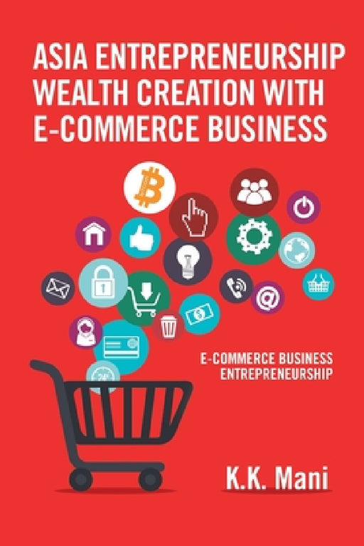 Asia Entrepreneurship Wealth Creation with E-Commerce Business: E-Commerce Business Entrepreneurship by K. K. Mani