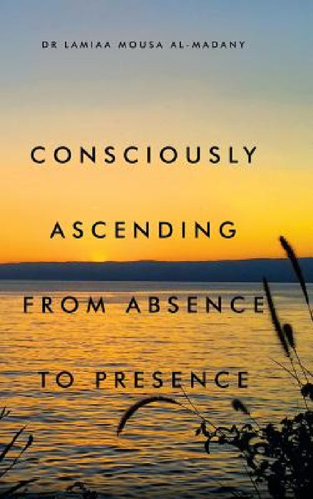 Consciously Ascending from Absence to Presence by Lamiaa Mousa Al-Madany