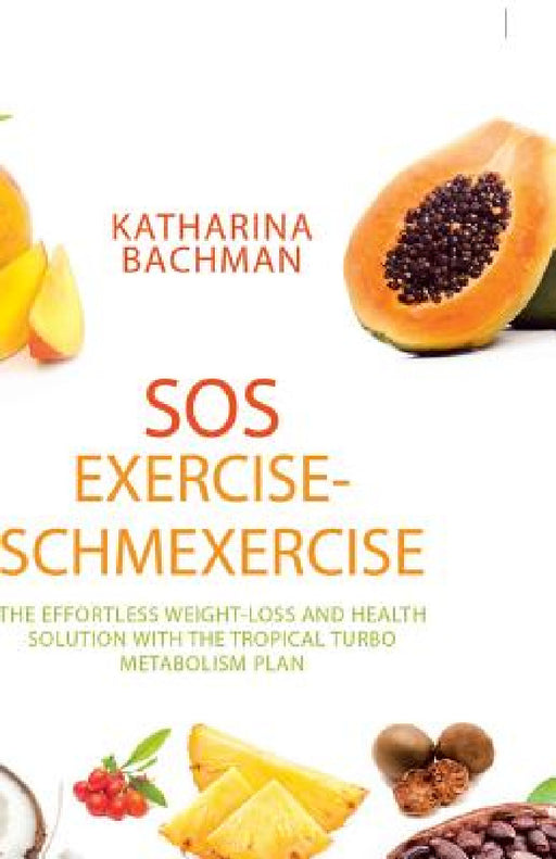 Sos Exercise-Schmexercise: The Effortless Weight-Loss and Health Solution with the Tropical Turbo Metabolism Plan by Katharina Bachman