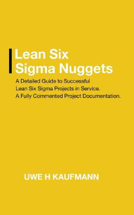 Lean Six Sigma Nuggets: A Fully Commented Project Documentation by Uwe H. Kaufmann