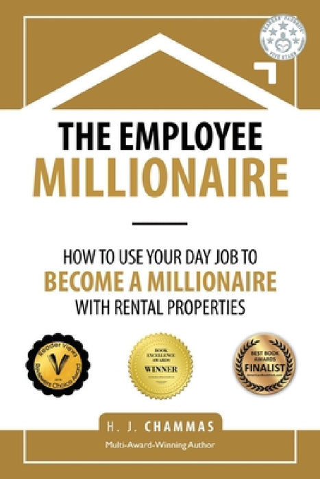The Employee Millionaire: How to Use Your Day Job to Become a Millionaire with Rental Properties by H. J. Chammas