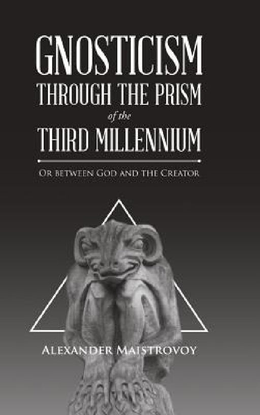 Gnosticism Through the Prism of the Third Millennium: Or Between God and the Creator by Alexander Maistrovoy