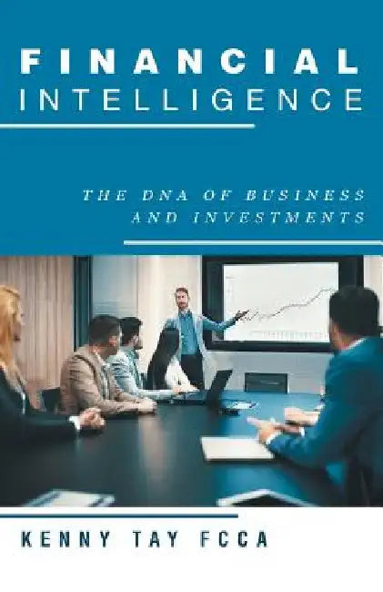 Financial Intelligence: The Dna of Business and Investments by Kenny Tay Fcca