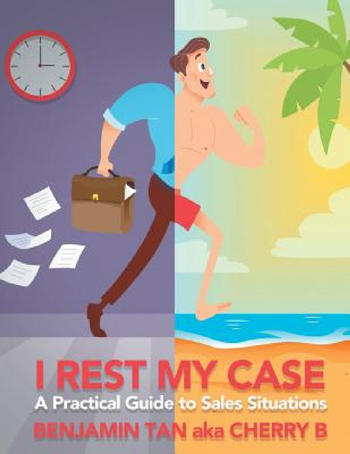 I Rest My Case: A Practical Guide to Sales Situations by Benjamin Tan
