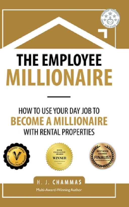 The Employee Millionaire: How to Use Your Day Job to Become a Millionaire with Rental Properties by H. J. Chammas