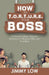 How to T.O.R.T.U.R.E. Your Boss: A Practical Result-Oriented Approach to Working Well with Your Boss by Jimmy Low