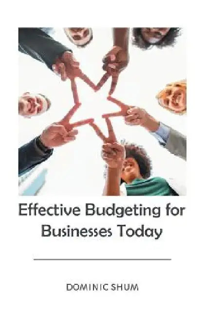 Effective Budgeting for Businesses Today by Dominic Shum