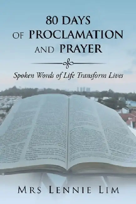 80 Days of Proclamation and Prayer: Spoken Words of Life Transform Lives by Lennie Lim