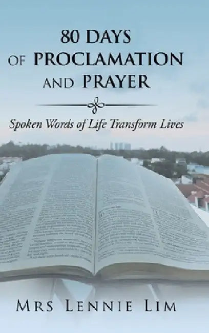 80 Days of Proclamation and Prayer: Spoken Words of Life Transform Lives by Lennie Lim