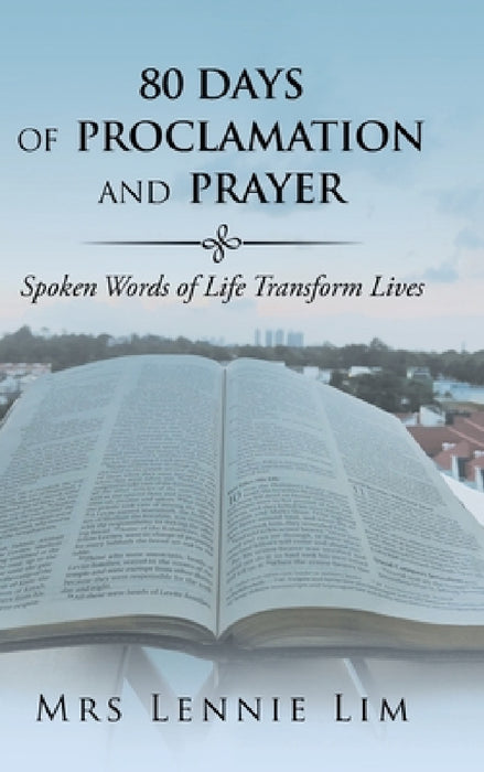 80 Days of Proclamation and Prayer: Spoken Words of Life Transform Lives by Lennie Lim
