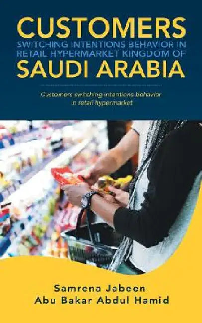 Customers Switching Intentions Behavior in Retail Hypermarket Kingdom of Saudi Arabia: Customers Switching Intentions Behavior in Retail Hypermarket by Samrena Jabeen