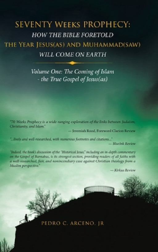 Seventy Weeks Prophecy: How the Bible Foretold the Year Jesus(As) and Muhammad(Saw) Will Come on Earth: Volume One: the Coming of Islam - the by Jr. Arceno Pedro C.
