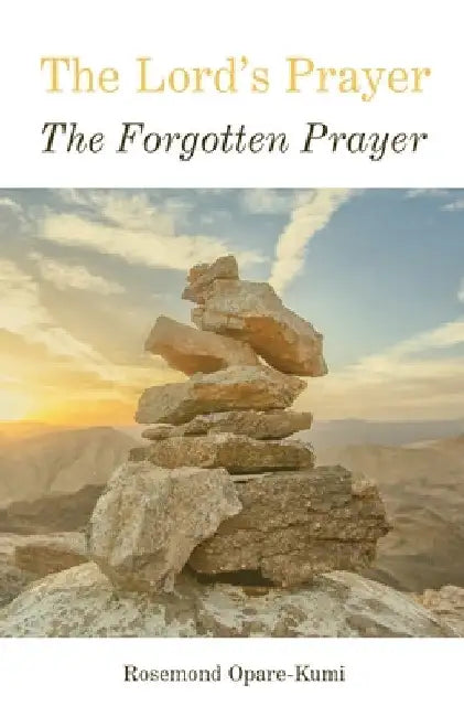 The Lord's Prayer: The Forgotten Prayer by Rosemond Opare-Kumi