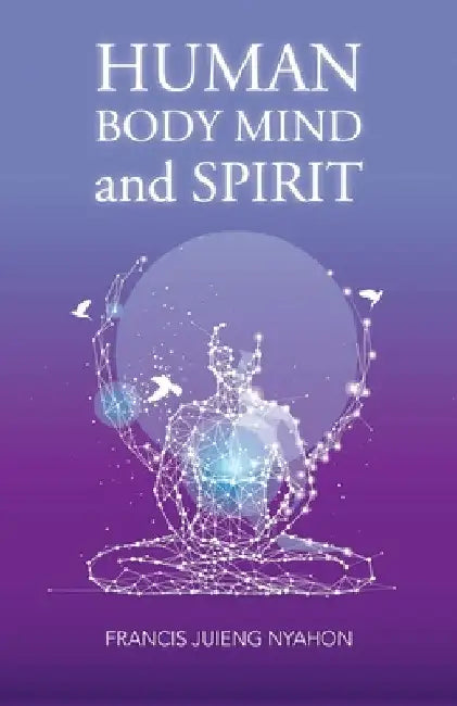Human Body Mind and Spirit by Francis Juieng Nyahon