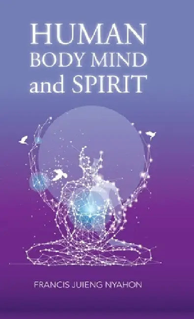 Human Body Mind and Spirit by Francis Juieng Nyahon