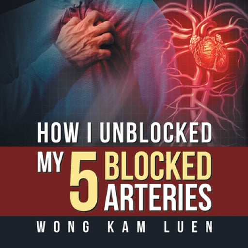 How I Unblocked My 5 Blocked Arteries by Wong Kam Luen