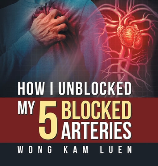 How I Unblocked My 5 Blocked Arteries by Wong Kam Luen