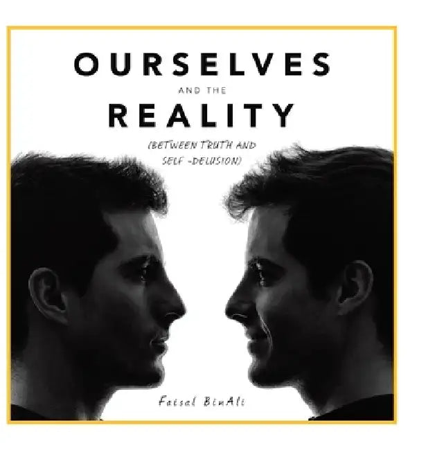 Ourselves and the Reality: (Between Truth and Self -Delusion) by Faisal Binali