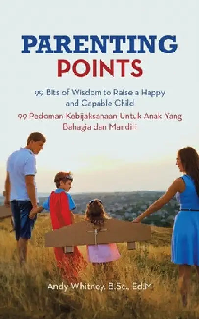 Parenting Points: 99 Bits of Wisdom to Raise a Happy and Capable Child 99 Pedoman Kebijaksanaan Untuk Anak Yang Bahagia Dan Mandiri by Andy Whitney B. Sc Ed M.