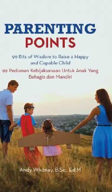 Parenting Points: 99 Bits of Wisdom to Raise a Happy and Capable Child 99 Pedoman Kebijaksanaan Untuk Anak Yang Bahagia Dan Mandiri by Andy Whitney B. Sc Ed M.