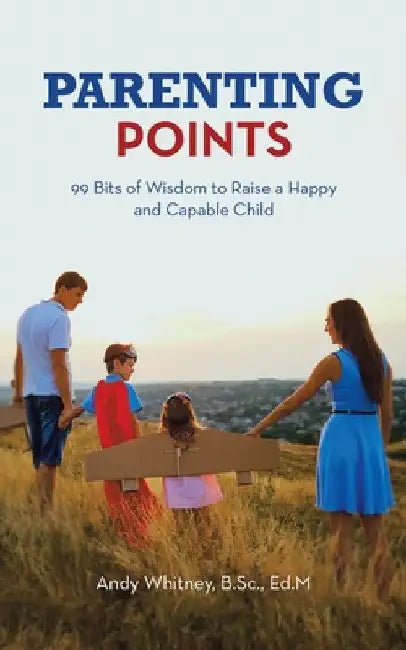 Parenting Points: 99 Bits of Wisdom to Raise a Happy and Capable Child (English Version Only) by Andy Whitney B. Sc Ed M.