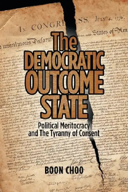 The Democratic Outcome State: Political Meritocracy and the Tyranny of Consent by Boon Choo