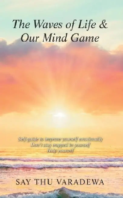 The Waves of Life & Our Mind Game: Self-Guide to Improve Yourself Emotionally Don't Stay Trapped in Yourself Help Yourself by Say Thu Varadewa