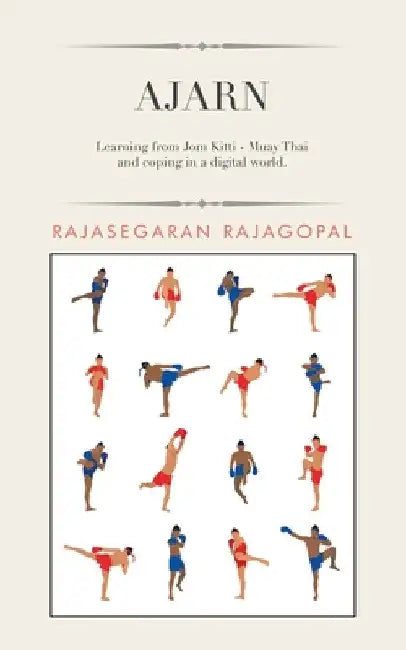 Ajarn: Learning from Jom Kitti - Muay Thai and Coping in a Digital World. by Rajasegaran Rajagopal