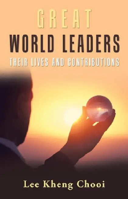 Great World Leaders: Their Lives and Contributions by Lee Kheng Chooi