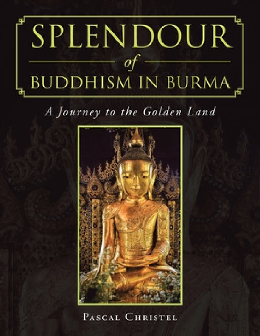 Splendour of Buddhism in Burma: A Journey to the Golden Land by Pascal Christel