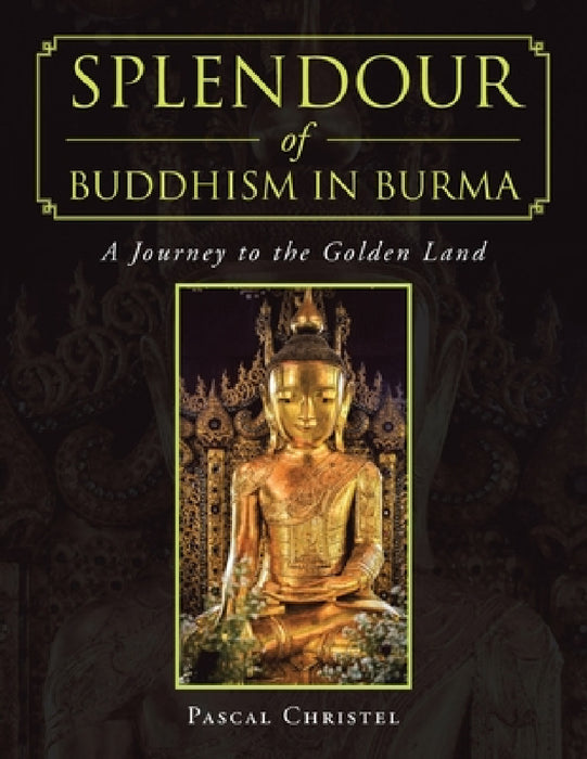 Splendour of Buddhism in Burma: A Journey to the Golden Land by Pascal Christel