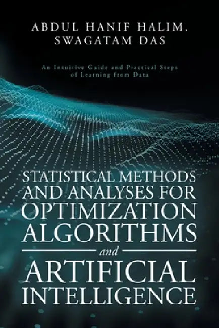 Statistical Methods and Analyses for Optimization Algorithms and Artificial Intelligence: An Intuitive Guide and Practical Steps of Learning from Data by Abdul Hanif Halim, Swagatam Das