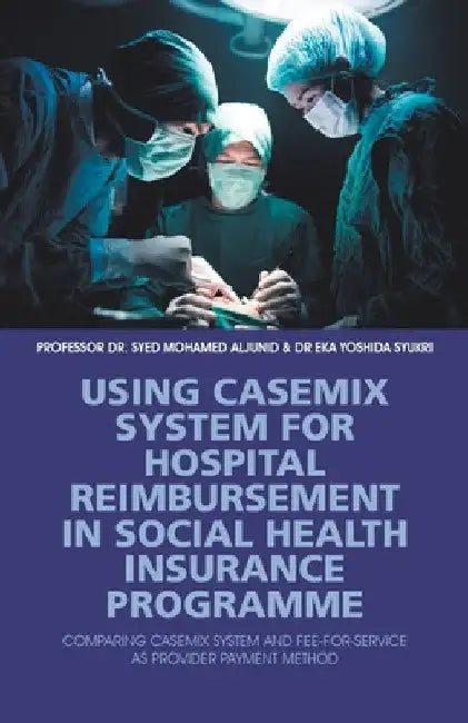 Using Casemix System for Hospital Reimbursement in Social Health Insurance Programme: Comparing Casemix System and Fee-For-Service as Provider Payment by Syed Aljunid