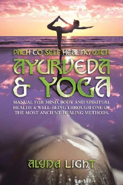Path to Self Healing with Ayurveda & Yoga: Manual for Mind, Body and Spiritual Health & Well-Being Through One of the Most Ancient Healing Methods. by Alyna Light