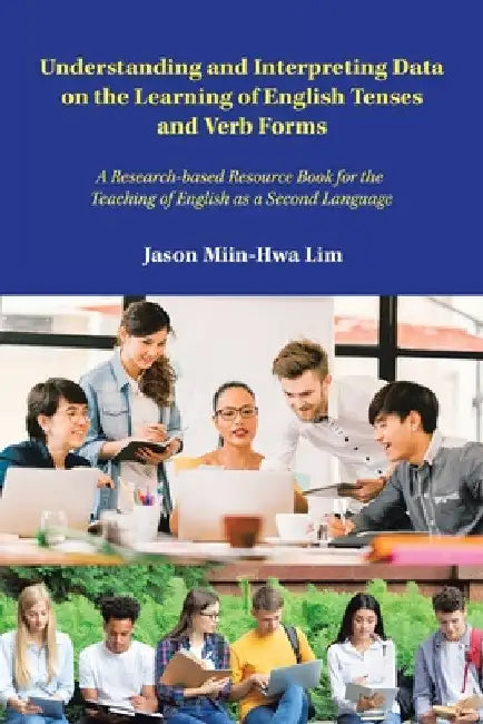 Understanding and Interpreting Data on the Learning of English Tenses and Verb Forms: A Research-Based Resource Book for the Teaching of English as a by Jason Miin-Hwa Lim