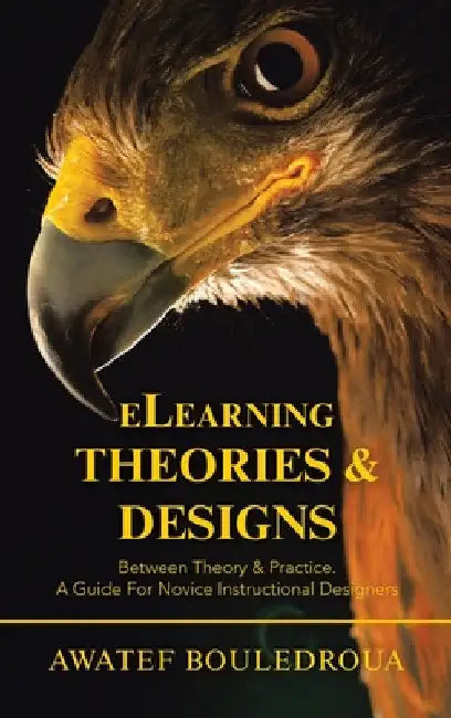 Elearning Theories & Designs: Between Theory & Practice. a Guide for Novice Instructional Designers by Awatef Bouledroua