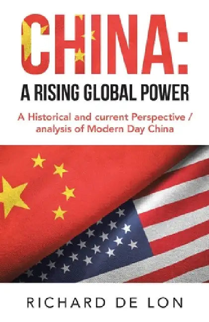 China: a Rising Global Power: A Historical and Current Perspective / Analysis of Modern Day China by Richard de Lon