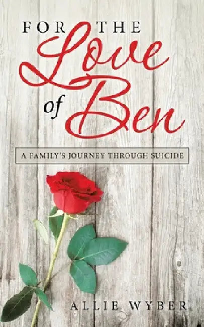 For the Love of Ben: A Family's Journey Through Suicide by Allie Wyber
