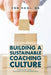 Building a Sustainable Coaching Culture: A Step by Step Guide to Coaching Culture Implementation by Eng Hooi Ng