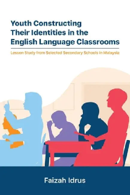 Youth Constructing Their Identities in the English Language Classrooms. Lesson Studies from Selected Secondary Schools in Malaysia by Faizah Idrus