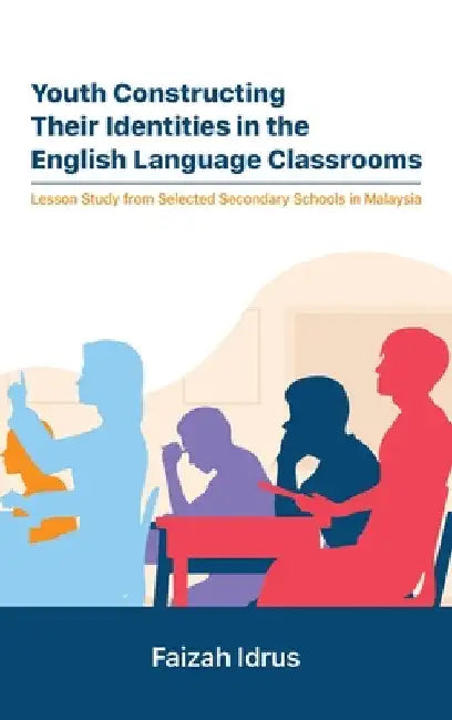 Youth Constructing Their Identities in the English Language Classrooms. Lesson Studies from Selected Secondary Schools in Malaysia by Faizah Idrus
