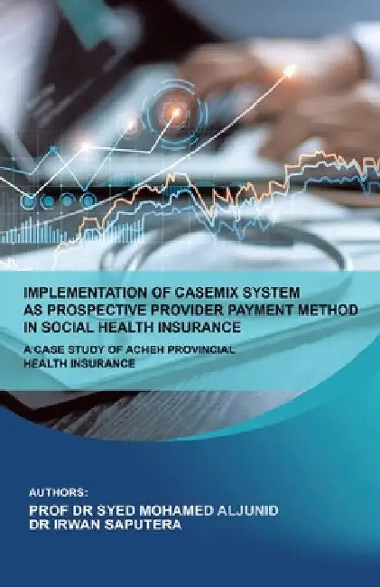 Implementation of Casemix System as Prospective Provider Payment Method in Social Health Insurance: a Case Study of Acheh Provincial Health Insurance by Syed Mohamed Aljunid